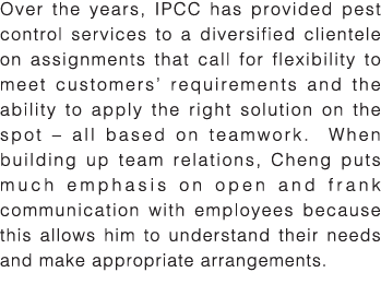 Over the years, IPCC has provided pest control services to a diversified clientele on assignments that call for flexi   