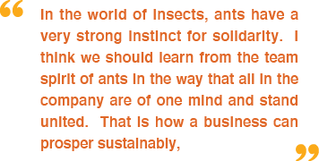 In the world of insects, ants have a very strong instinct for solidarity  I think we should learn from the team spiri   