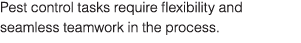 Pest control tasks require flexibility and seamless teamwork in the process 