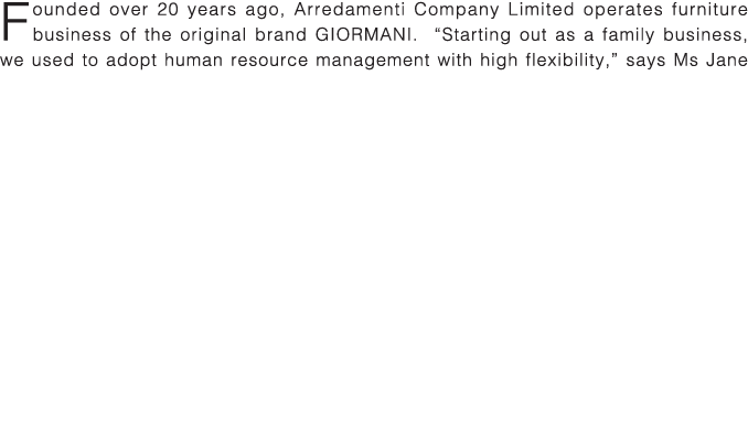 Founded over 20 years ago, Arredamenti Company Limited operates furniture business of the original brand GIORMANI   S   