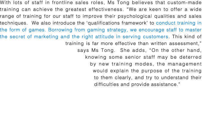 With lots of staff in frontline sales roles, Ms Tong believes that custom-made training can achieve the greatest effe   