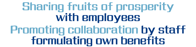 Sharing fruits of prosperity with employees Promoting collaboration by staff formulating own benefits