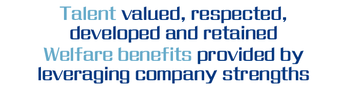 Welfare benefits provided by leveraging company strengths,Talent valued, respected, developed and retaine