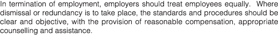 In termination of employment, employers should treat employees equally  Where dismissal or redundancy is to take plac   
