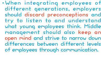  When integrating employees of different generations, employers should discard preconceptions and try to listen to an   