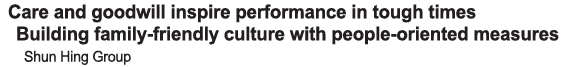 Care and goodwill inspire performance in tough times Building family-friendly culture with people-oriented measures S   