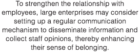 To strengthen the relationship with employees, large enterprises may consider setting up a regular communication mech   