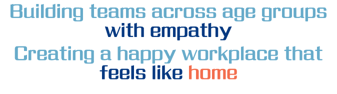 Building teams across age groups with empathy Creating a happy workplace that feels like home