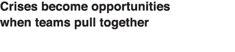 Crises become opportunities when teams pull together