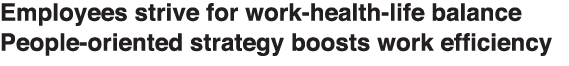 Employees strive for work-health-life balance People-oriented strategy boosts work efficiency