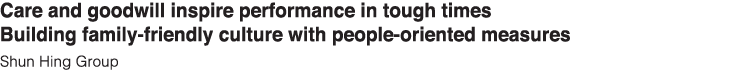 Care and goodwill inspire performance in tough times Building family-friendly culture with people-oriented measures S   